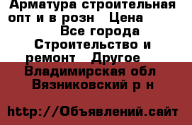 Арматура строительная опт и в розн › Цена ­ 3 000 - Все города Строительство и ремонт » Другое   . Владимирская обл.,Вязниковский р-н